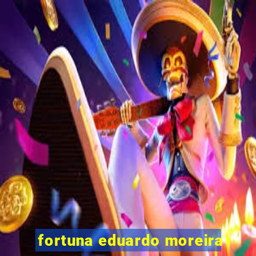 fortuna eduardo moreira