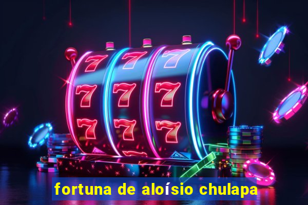 fortuna de aloísio chulapa