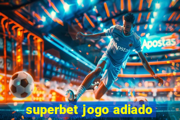 superbet jogo adiado