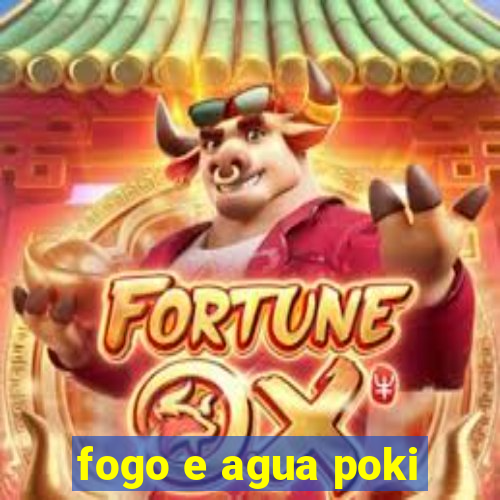 fogo e agua poki