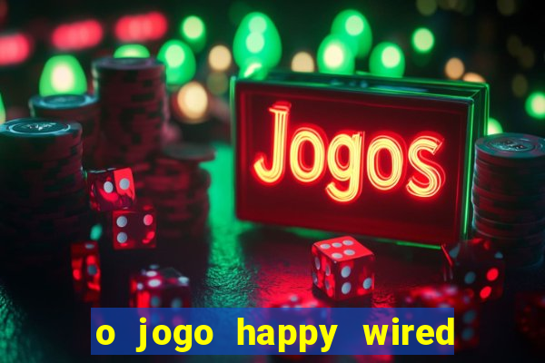 o jogo happy wired paga mesmo