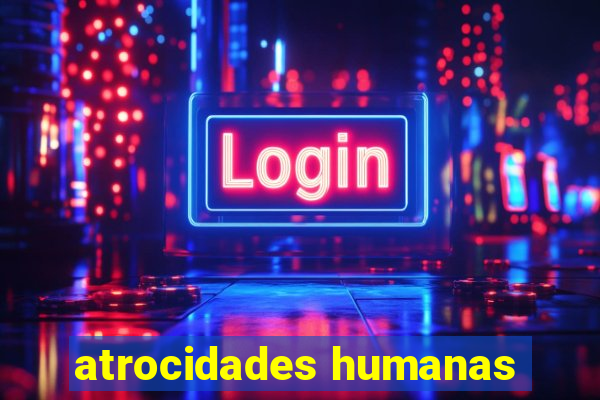 atrocidades humanas