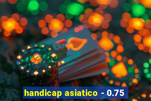 handicap asiatico - 0.75