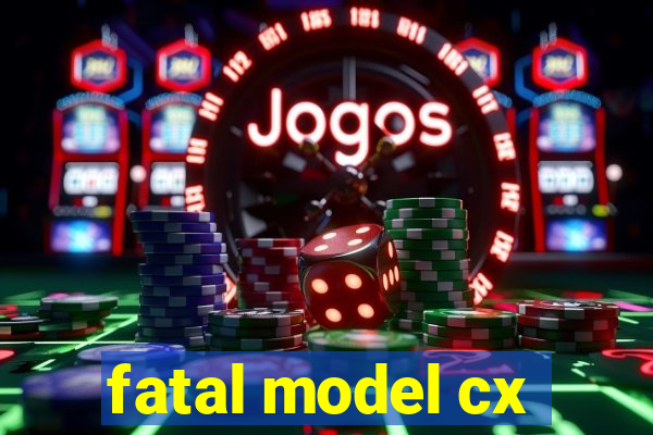 fatal model cx