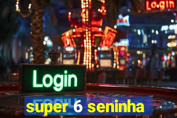 super 6 seninha