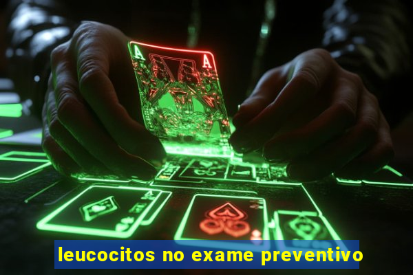 leucocitos no exame preventivo