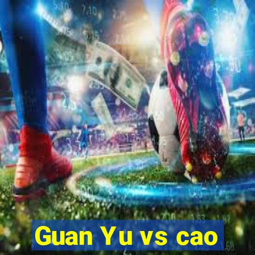 Guan Yu vs cao