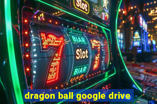 dragon ball google drive