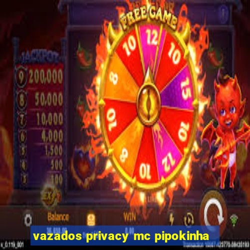 vazados privacy mc pipokinha