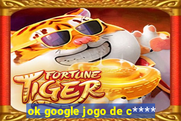 ok google jogo de c****