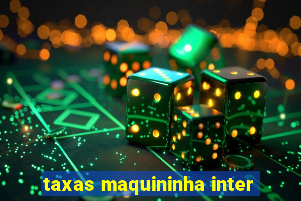 taxas maquininha inter