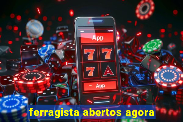 ferragista abertos agora