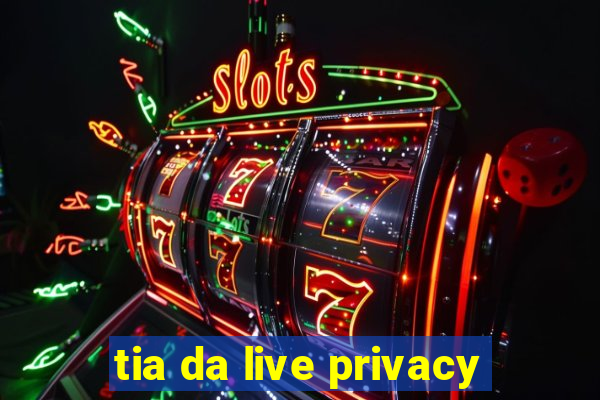 tia da live privacy