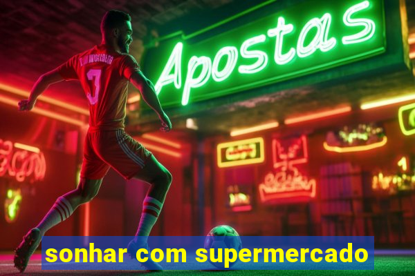 sonhar com supermercado