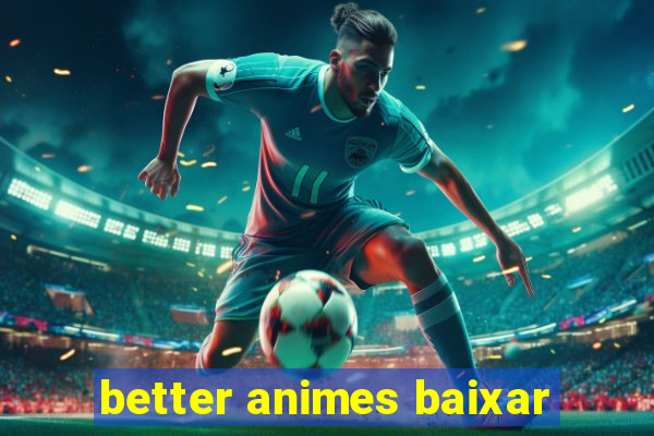 better animes baixar