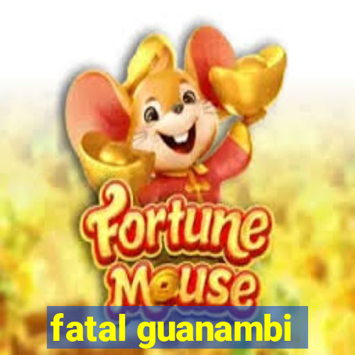 fatal guanambi