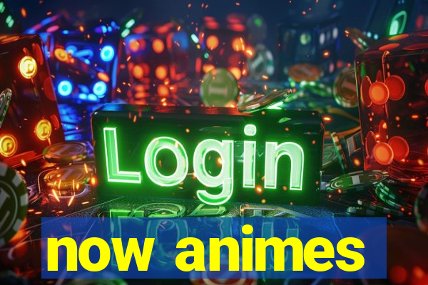 now animes