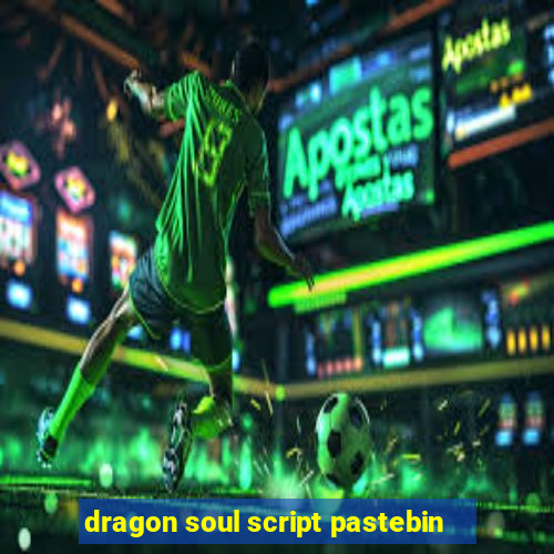 dragon soul script pastebin