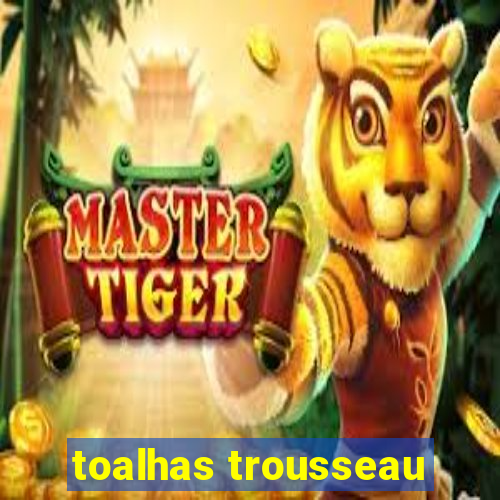 toalhas trousseau