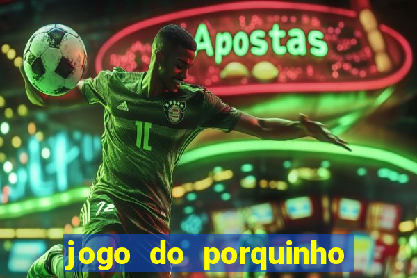 jogo do porquinho de ganhar dinheiro