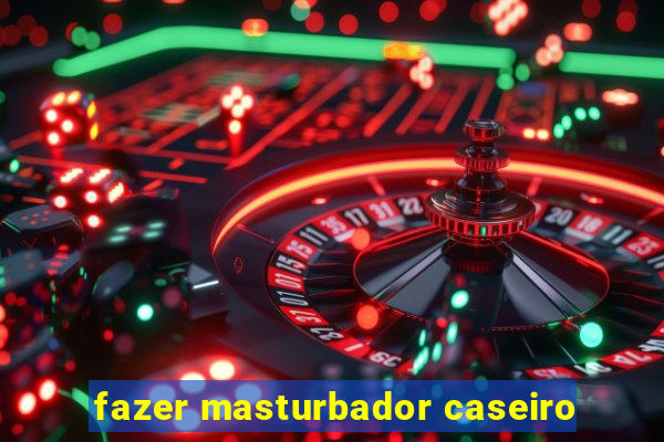 fazer masturbador caseiro