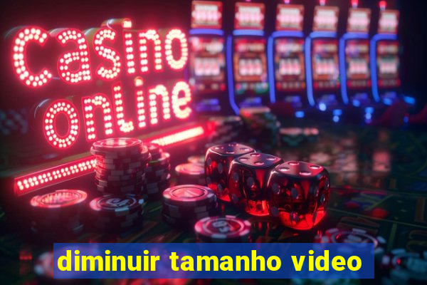 diminuir tamanho video